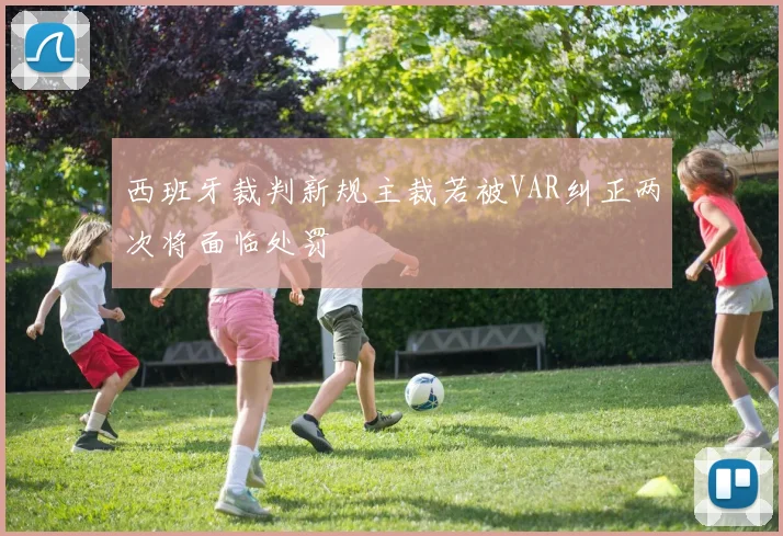 西班牙裁判新规主裁若被VAR纠正两次将面临处罚
