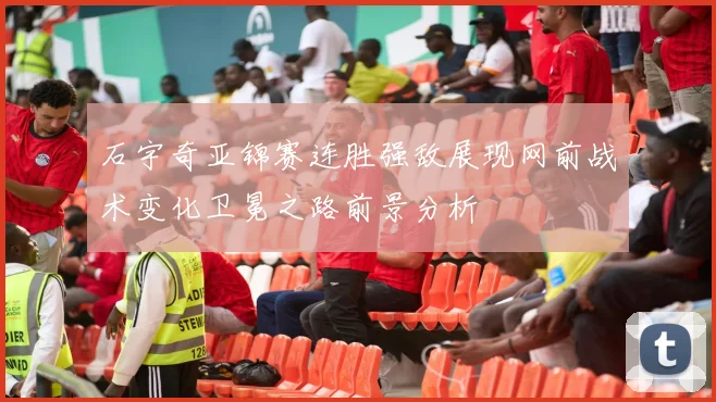 石宇奇亚锦赛连胜强敌展现网前战术变化卫冕之路前景分析