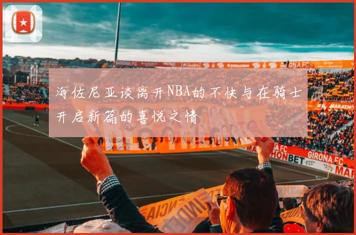 海佐尼亚谈离开NBA的不快与在骑士开启新篇的喜悦之情