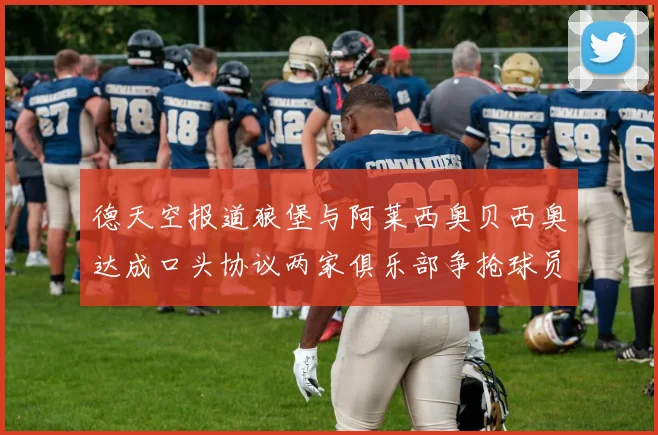德天空报道狼堡与阿莱西奥贝西奥达成口头协议两家俱乐部争抢球员