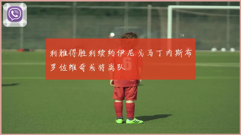 利雅得胜利续约伊尼戈马丁内斯布罗佐维奇或将离队