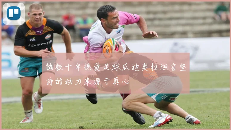 执教十年热爱足球瓜迪奥拉坦言坚持的动力来源于真心
