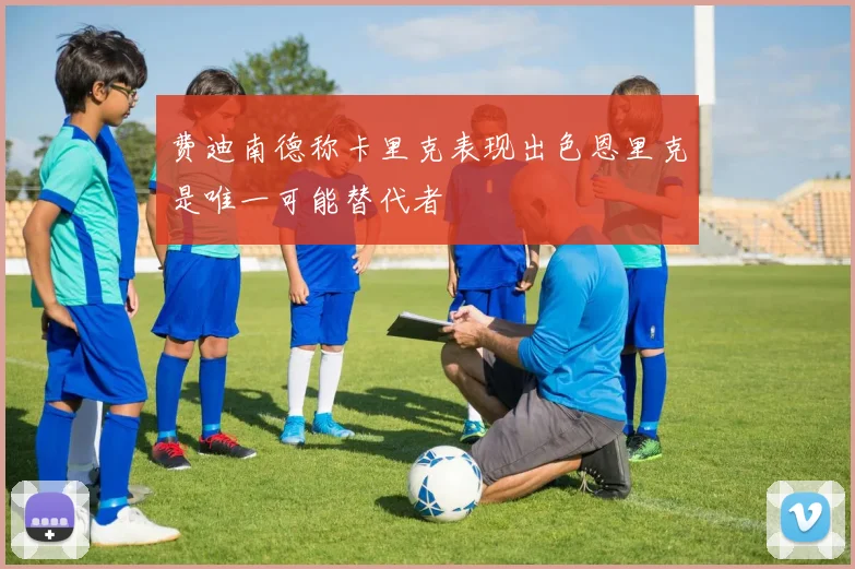 费迪南德称卡里克表现出色恩里克是唯一可能替代者