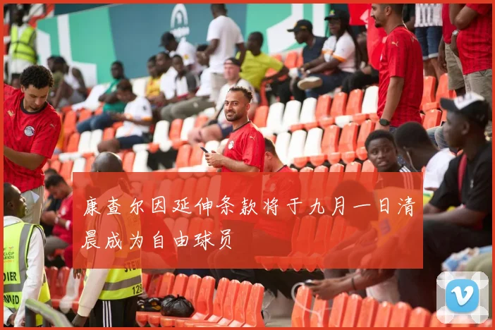 康查尔因延伸条款将于九月一日清晨成为自由球员