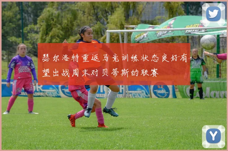 瑟尔洛特重返马竞训练状态良好有望出战周末对贝蒂斯的联赛
