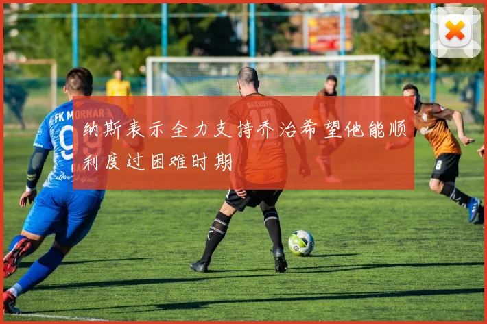 纳斯表示全力支持乔治希望他能顺利度过困难时期