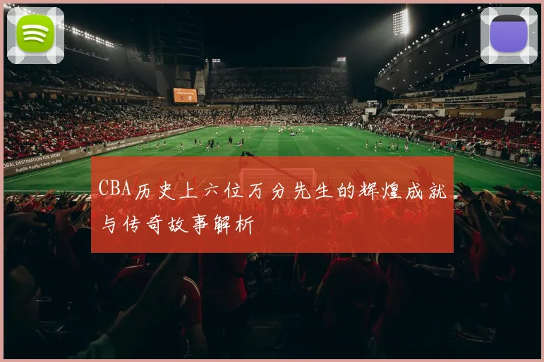 CBA历史上六位万分先生的辉煌成就与传奇故事解析