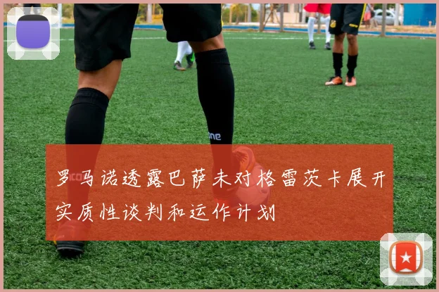 罗马诺透露巴萨未对格雷茨卡展开实质性谈判和运作计划