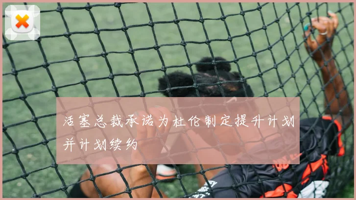 活塞总裁承诺为杜伦制定提升计划并计划续约