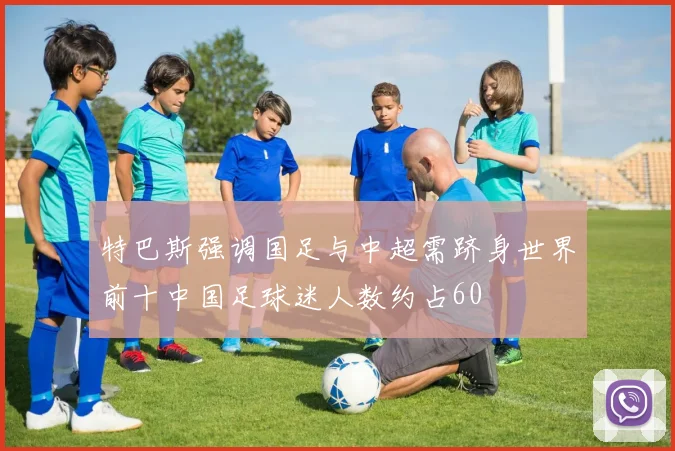 特巴斯强调国足与中超需跻身世界前十中国足球迷人数约占60
