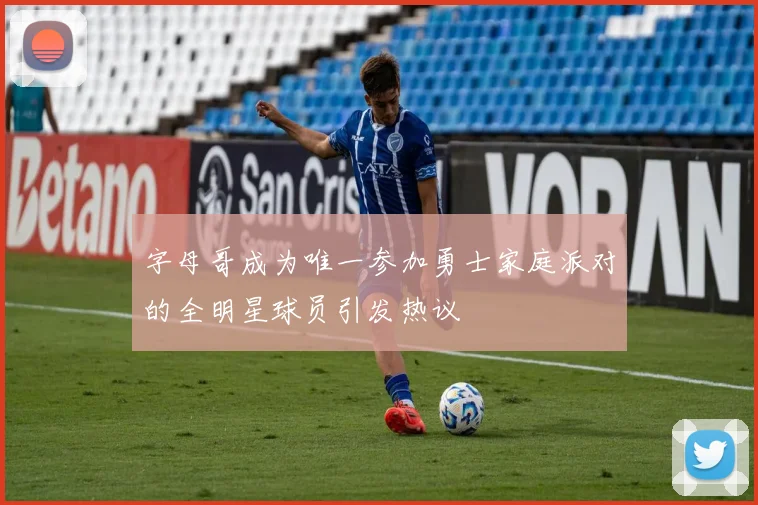 字母哥成为唯一参加勇士家庭派对的全明星球员引发热议