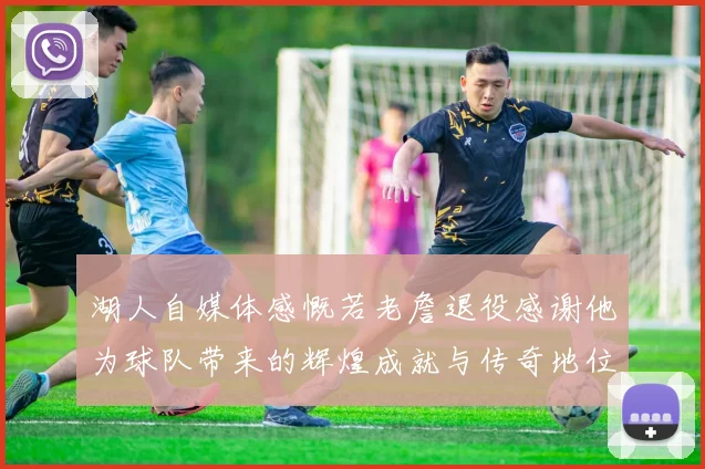 湖人自媒体感慨若老詹退役感谢他为球队带来的辉煌成就与传奇地位