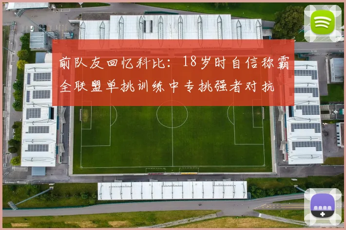 前队友回忆科比：18岁时自信称霸全联盟单挑训练中专挑强者对抗